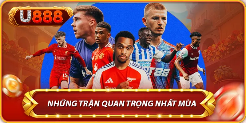 Những trận quan trọng nhất mùa